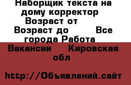 Наборщик текста на дому,корректор › Возраст от ­ 18 › Возраст до ­ 40 - Все города Работа » Вакансии   . Кировская обл.